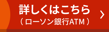 詳しくはこちら(ローソン銀行ATM)